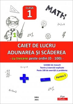 Adunarea si scaderea cu trecere peste ordin (0-100), Caiet de lucru pentru clasa I