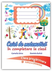 Caiet de matematica in completare la clasa. Clasa pregatitoare. Editura Carminis