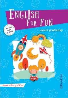 English for Fun. Jocuri si activitati pentru clasele a III-a si a IV-a. Editura Booklet