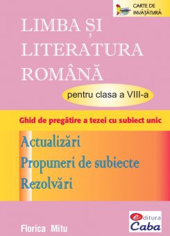 Limba si literatura romana pentru clasa a VIII-a. Teorie, Aplicaţii, Evaluare. (print A4). Editura Caba