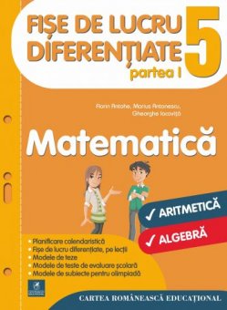 Matematica. Fise de lucru diferentiate. Aritmetica. Algebra. Clasa a V-a. Partea I. Editura Cartea Romaneasca Educational 