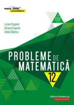 Probleme de matematica. Algebra, analiza matematica, matematica aplicata. Teste. Clasa a XII-a. Editura Paralela 45