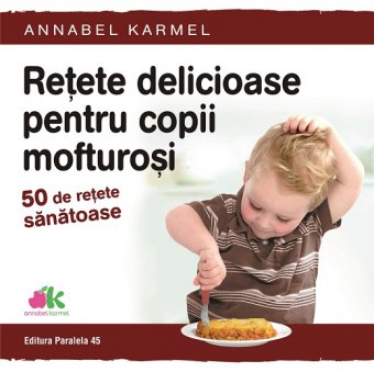 Retete delicioase pentru copii mofturosi. 50 de retete sanatoase. Editura Paralela 45