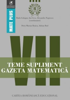 Teme supliment Gazeta Matematica. Clasa a VII-a. Aritmetica. Algebra. Geometrie. Editura Cartea Romaneasca Educational  