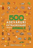 500 de adevaruri extraordinare despre animale. Editura Paralela 45 