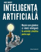 Inteligenta artificiala. Masini care gandesc si roboti inteligenti – cu activitati stiintifice pentru copii. Editura Paralela 45