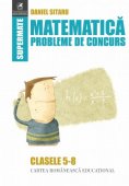 Matematica. Probleme de concurs. Enunturi. Solutii. Clasele V-VIII. Editura Cartea Romaneasca Educational